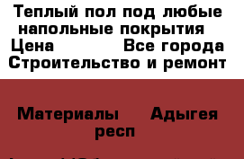 Теплый пол под любые напольные покрытия › Цена ­ 1 000 - Все города Строительство и ремонт » Материалы   . Адыгея респ.